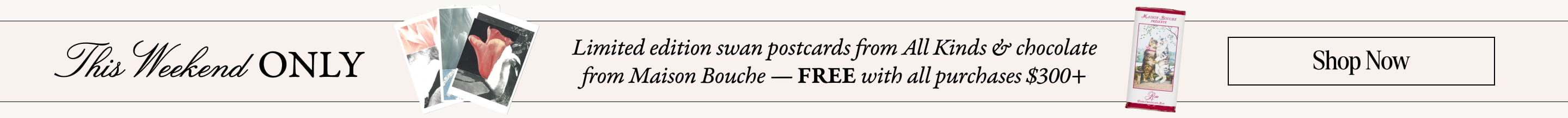 This Weekend only: Limited edition swan postcards from All Kinds & chocolate from Maison Bouche - free with all purchases $300+.