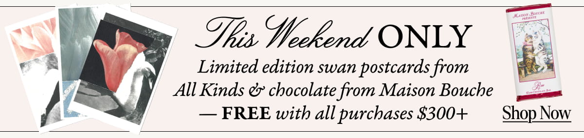 This Weekend only: Limited edition swan postcards from All Kinds & chocolate from Maison Bouche - free with all purchases $300+.