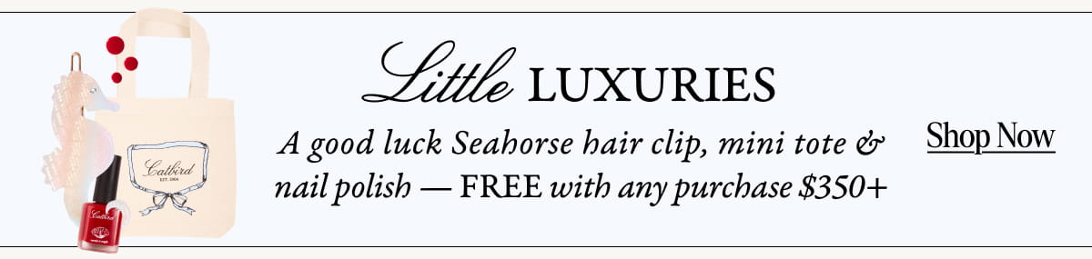 Little luxuries gift. A good luck seahorse hair clip, mini tote, and nail polish - free with any purchase $350+. Shop Now.