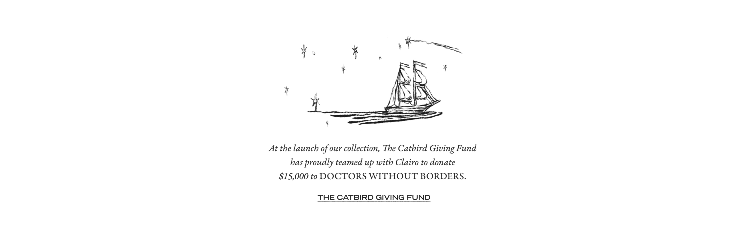 At the launch of our collection, The Catbird Giving Fund has proudly teamed up with Clario to donate $15,000 to Doctors Without Borders. Learn about the Catbird Giving Fund