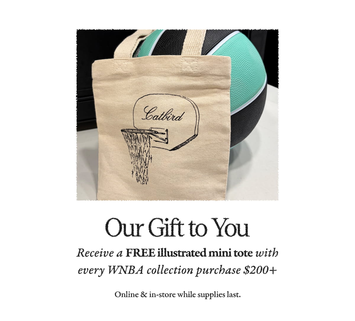 Our Gift to You Receive a FREE illustrated mini tote with every WNBA collection purchase $200+ Online & in-store while supplies last.